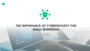 The Importance of Cybersecurity for Small Businesses